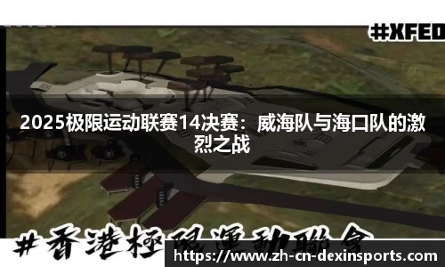 2025极限运动联赛14决赛：威海队与海口队的激烈之战