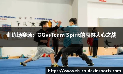 训练场赛场：OGvsTeam Spirit的震撼人心之战